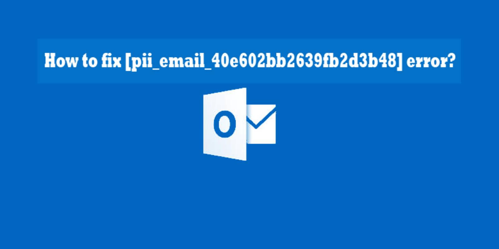 How to fixed [pii_email_40e602bb2639fb2d3b48] error code in 2022?