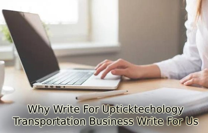 Why Write For Upticktechology - Transportation Business Write For Us