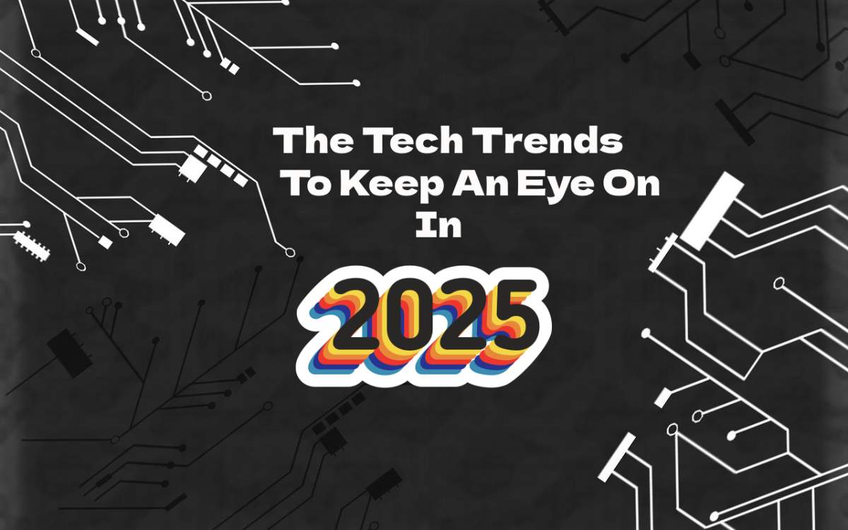 The Tech Trends To Keep An Eye On In 2025